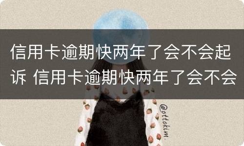 信用卡逾期快两年了会不会起诉 信用卡逾期快两年了会不会起诉我