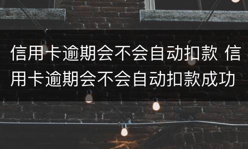 信用卡逾期会不会自动扣款 信用卡逾期会不会自动扣款成功