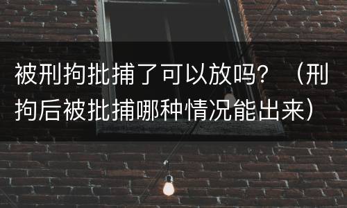 被刑拘批捕了可以放吗？（刑拘后被批捕哪种情况能出来）