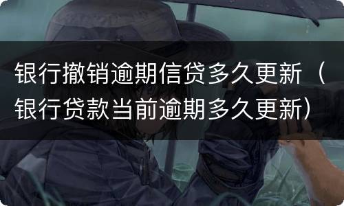 银行撤销逾期信贷多久更新（银行贷款当前逾期多久更新）