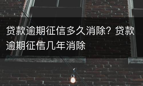 贷款逾期征信多久消除? 贷款逾期征信几年消除