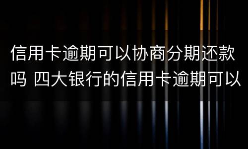 信用卡逾期可以协商分期还款吗 四大银行的信用卡逾期可以协商分期还款吗