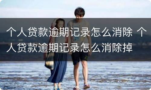 个人贷款逾期记录怎么消除 个人贷款逾期记录怎么消除掉