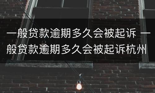 一般贷款逾期多久会被起诉 一般贷款逾期多久会被起诉杭州