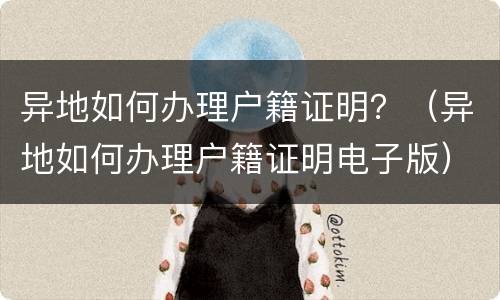 异地如何办理户籍证明？（异地如何办理户籍证明电子版）