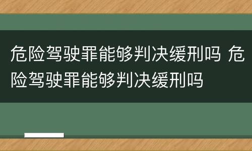 危险驾驶罪能够判决缓刑吗 危险驾驶罪能够判决缓刑吗