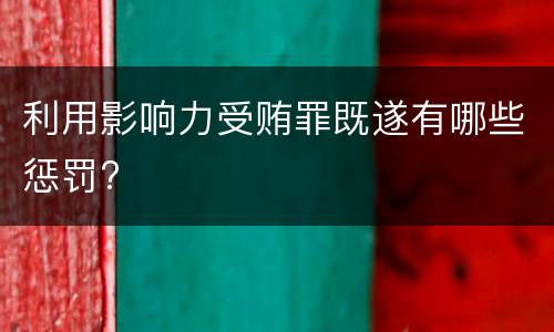 利用影响力受贿罪既遂有哪些惩罚?