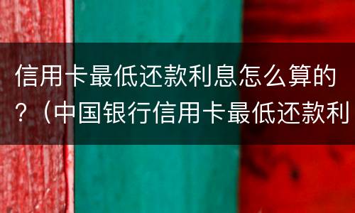 信用卡最低还款利息怎么算的?（中国银行信用卡最低还款利息怎么算的）