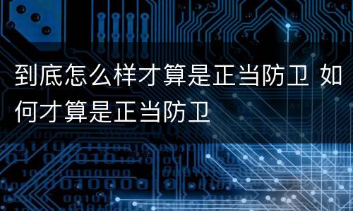 到底怎么样才算是正当防卫 如何才算是正当防卫