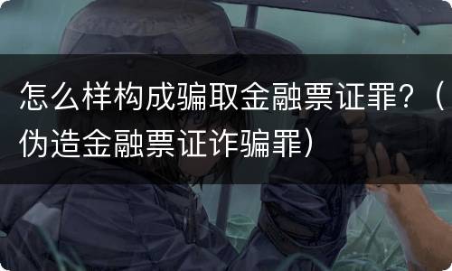 怎么样构成骗取金融票证罪?（伪造金融票证诈骗罪）