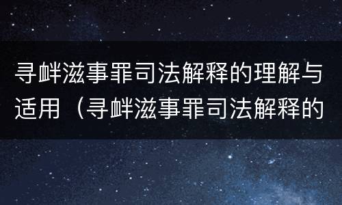 寻衅滋事罪司法解释的理解与适用（寻衅滋事罪司法解释的理解与适用范围）