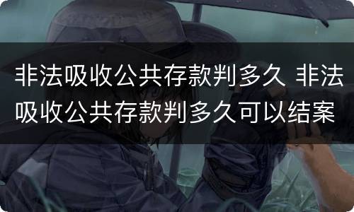 非法吸收公共存款判多久 非法吸收公共存款判多久可以结案