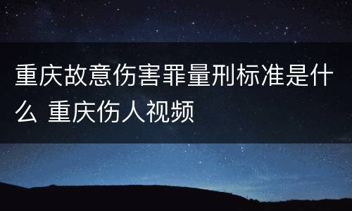 重庆故意伤害罪量刑标准是什么 重庆伤人视频