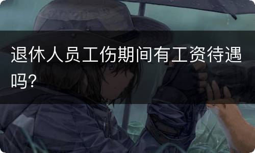 退休人员工伤期间有工资待遇吗？