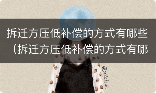 拆迁方压低补偿的方式有哪些（拆迁方压低补偿的方式有哪些呢）