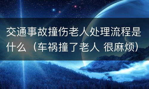 交通事故撞伤老人处理流程是什么（车祸撞了老人 很麻烦）