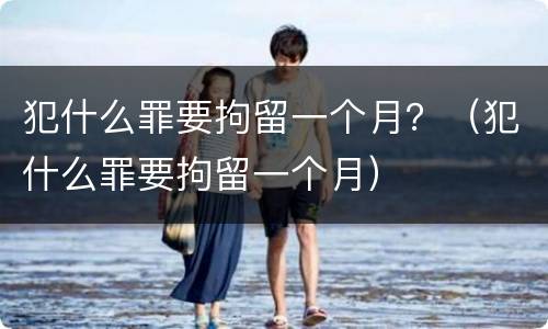 犯什么罪要拘留一个月？（犯什么罪要拘留一个月）