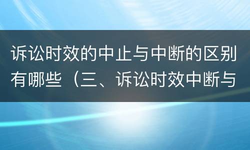 诉讼时效的中止与中断的区别有哪些（三、诉讼时效中断与中止有何区别?）