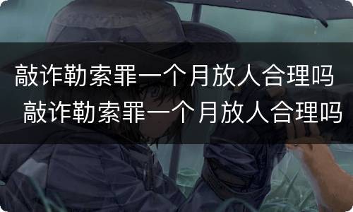 敲诈勒索罪一个月放人合理吗 敲诈勒索罪一个月放人合理吗判几年