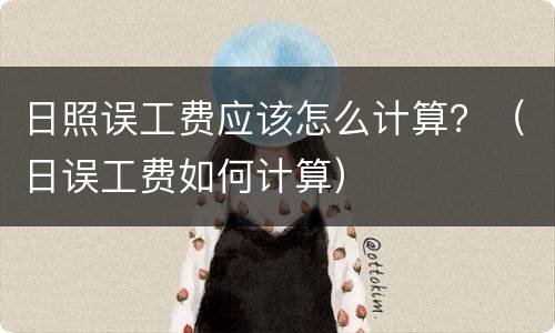 日照误工费应该怎么计算？（日误工费如何计算）