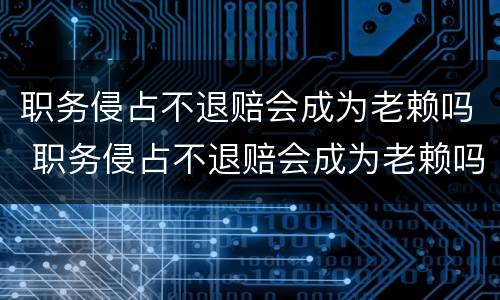 职务侵占不退赔会成为老赖吗 职务侵占不退赔会成为老赖吗