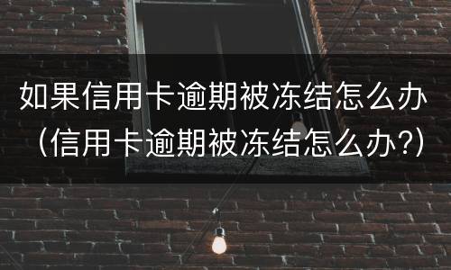 如果信用卡逾期被冻结怎么办（信用卡逾期被冻结怎么办?）