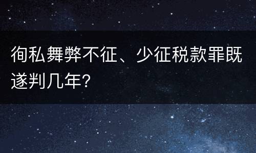 徇私舞弊不征、少征税款罪既遂判几年？