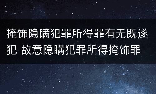 掩饰隐瞒犯罪所得罪有无既遂犯 故意隐瞒犯罪所得掩饰罪
