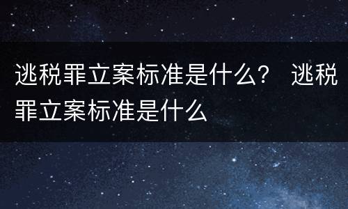 逃税罪立案标准是什么？ 逃税罪立案标准是什么