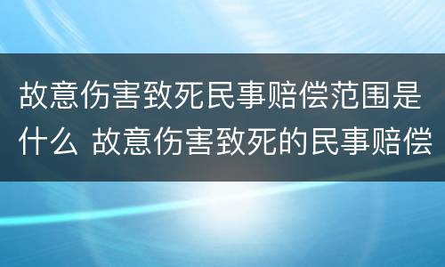 故意伤害致死民事赔偿范围是什么 故意伤害致死的民事赔偿