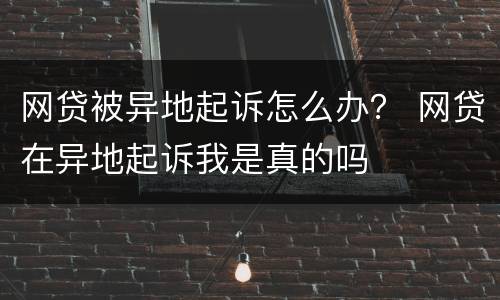 网贷被异地起诉怎么办？ 网贷在异地起诉我是真的吗