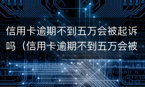 信用卡逾期不到五万会被起诉吗（信用卡逾期不到五万会被起诉吗怎么办）