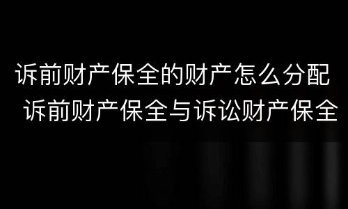 诉前财产保全的财产怎么分配 诉前财产保全与诉讼财产保全