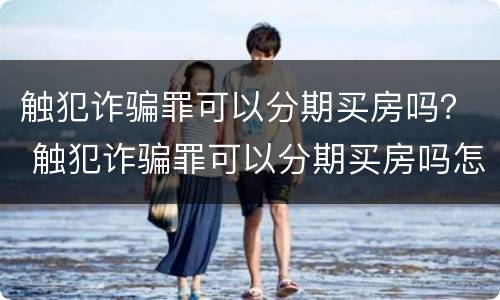 触犯诈骗罪可以分期买房吗？ 触犯诈骗罪可以分期买房吗怎么处理