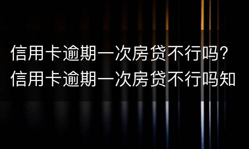 信用卡逾期一次房贷不行吗? 信用卡逾期一次房贷不行吗知乎
