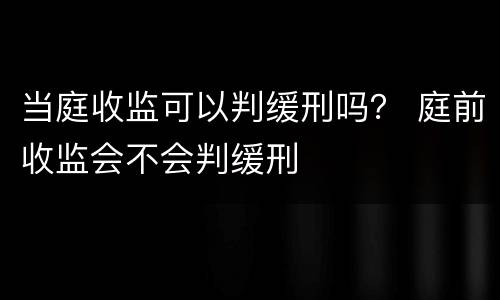 当庭收监可以判缓刑吗？ 庭前收监会不会判缓刑