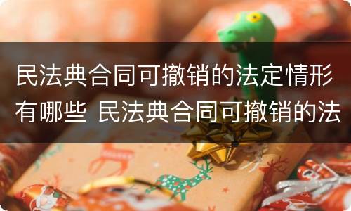 民法典合同可撤销的法定情形有哪些 民法典合同可撤销的法定情形包括