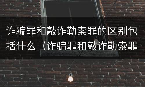 诈骗罪和敲诈勒索罪的区别包括什么（诈骗罪和敲诈勒索罪的区别包括什么）