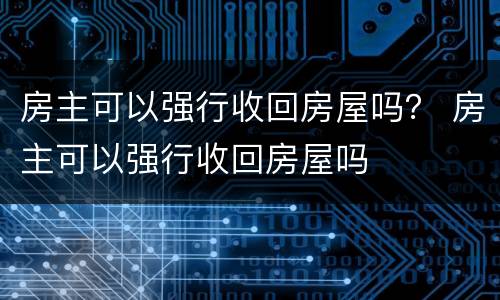 房主可以强行收回房屋吗？ 房主可以强行收回房屋吗