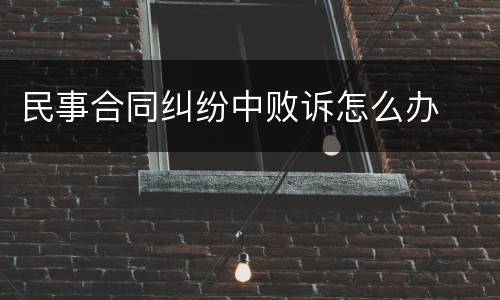 民事合同纠纷中败诉怎么办