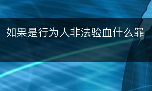 如果是行为人非法验血什么罪