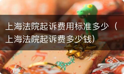 上海法院起诉费用标准多少（上海法院起诉费多少钱）