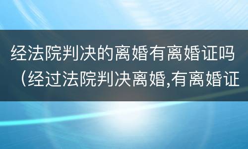 经法院判决的离婚有离婚证吗（经过法院判决离婚,有离婚证书吗）