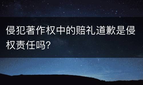 侵犯著作权中的赔礼道歉是侵权责任吗？