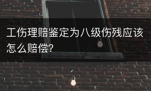工伤理赔鉴定为八级伤残应该怎么赔偿？