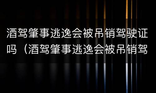 酒驾肇事逃逸会被吊销驾驶证吗（酒驾肇事逃逸会被吊销驾驶证吗怎么处理）