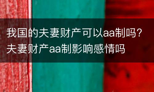 我国的夫妻财产可以aa制吗? 夫妻财产aa制影响感情吗
