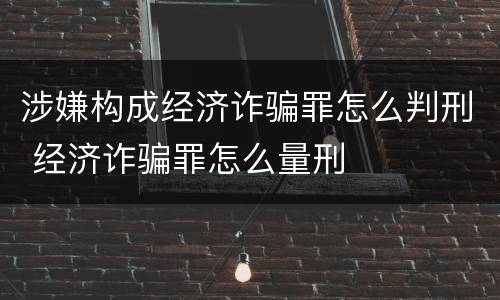 涉嫌构成经济诈骗罪怎么判刑 经济诈骗罪怎么量刑