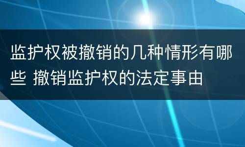 监护权被撤销的几种情形有哪些 撤销监护权的法定事由