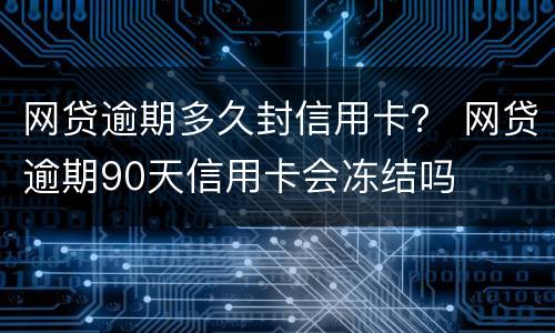 网贷逾期多久封信用卡？ 网贷逾期90天信用卡会冻结吗